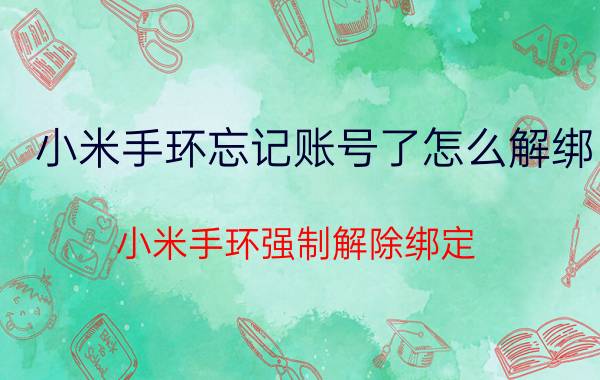 小米手环忘记账号了怎么解绑 小米手环强制解除绑定？